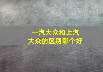 一汽大众和上汽大众的区别哪个好