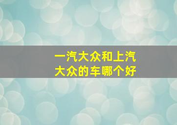 一汽大众和上汽大众的车哪个好