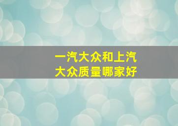 一汽大众和上汽大众质量哪家好