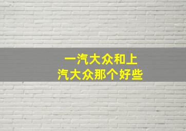 一汽大众和上汽大众那个好些