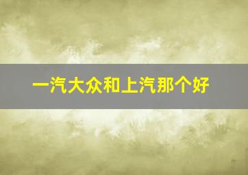 一汽大众和上汽那个好