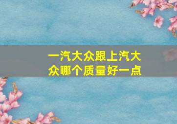 一汽大众跟上汽大众哪个质量好一点