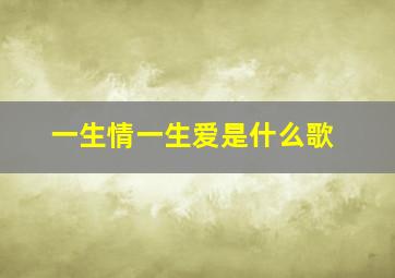 一生情一生爱是什么歌