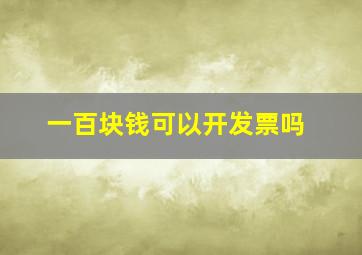 一百块钱可以开发票吗