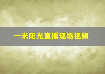 一米阳光直播现场视频