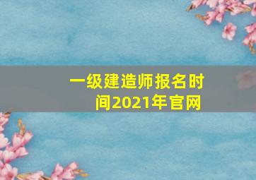 一级建造师报名时间2021年官网