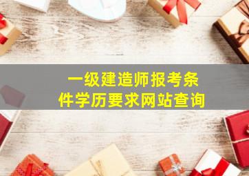 一级建造师报考条件学历要求网站查询