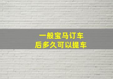 一般宝马订车后多久可以提车