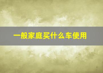 一般家庭买什么车使用