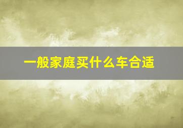 一般家庭买什么车合适