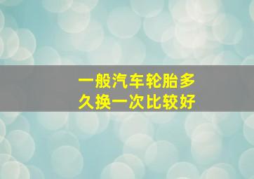 一般汽车轮胎多久换一次比较好