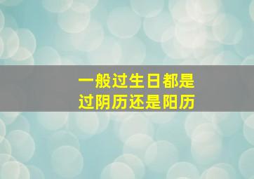 一般过生日都是过阴历还是阳历