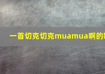 一首切克切克muamua啊的歌