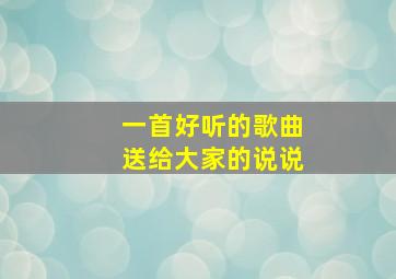 一首好听的歌曲送给大家的说说