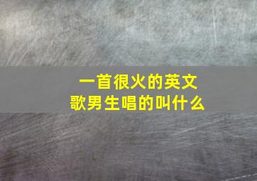 一首很火的英文歌男生唱的叫什么