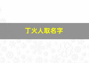 丁火人取名字