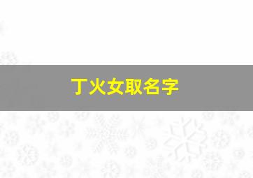 丁火女取名字