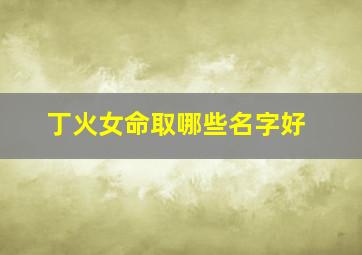 丁火女命取哪些名字好