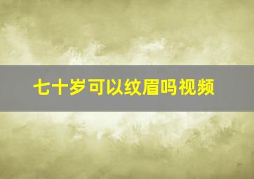 七十岁可以纹眉吗视频