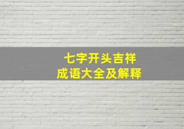 七字开头吉祥成语大全及解释