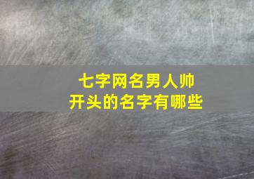 七字网名男人帅开头的名字有哪些