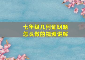 七年级几何证明题怎么做的视频讲解