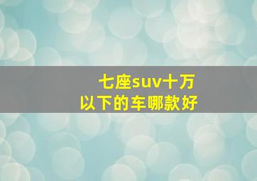 七座suv十万以下的车哪款好