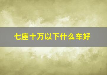 七座十万以下什么车好