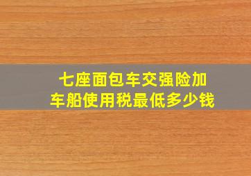 七座面包车交强险加车船使用税最低多少钱