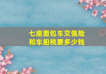 七座面包车交强险和车船税要多少钱