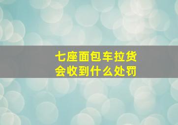 七座面包车拉货会收到什么处罚