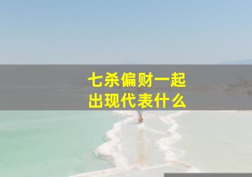 七杀偏财一起出现代表什么