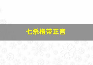 七杀格带正官