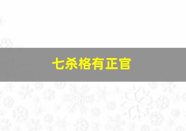 七杀格有正官