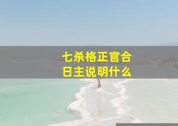 七杀格正官合日主说明什么