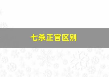 七杀正官区别