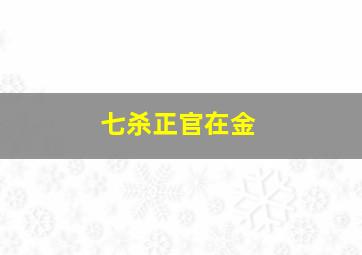 七杀正官在金