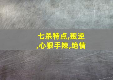 七杀特点,叛逆,心狠手辣,绝情