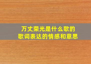 万丈荣光是什么歌的歌词表达的情感和意思