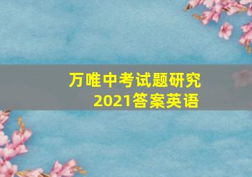 万唯中考试题研究2021答案英语