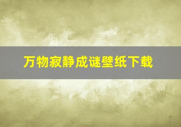 万物寂静成谜壁纸下载