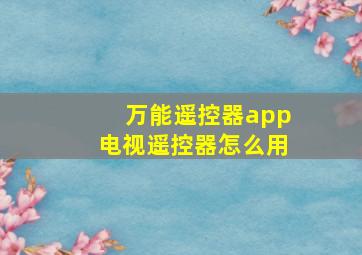 万能遥控器app电视遥控器怎么用