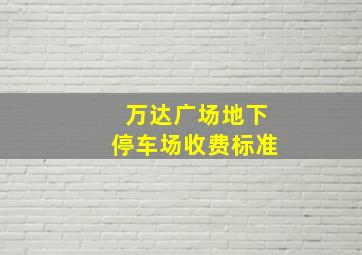 万达广场地下停车场收费标准