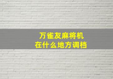 万雀友麻将机在什么地方调档