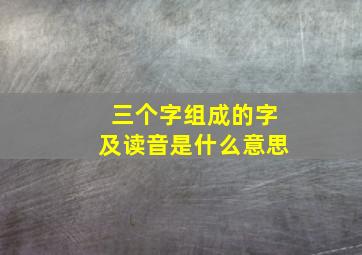 三个字组成的字及读音是什么意思