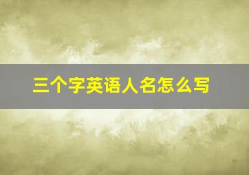 三个字英语人名怎么写