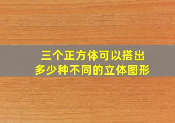 三个正方体可以搭出多少种不同的立体图形