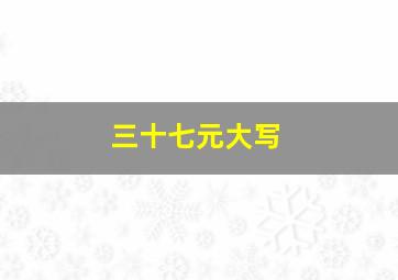 三十七元大写