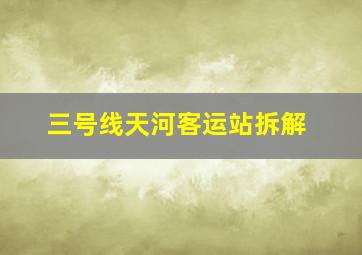 三号线天河客运站拆解