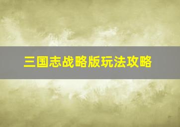 三国志战略版玩法攻略